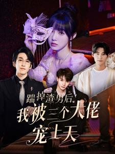 踹掉渣男后我被三个大佬宠上天全集